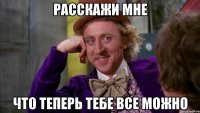 расскажи мне что теперь тебе все можно