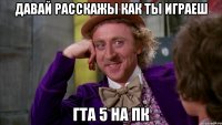 давай расскажы как ты играеш гта 5 на пк