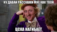 ну давай расскажи мне как твой цска нагибает