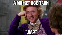 А МОЖЕТ ВСё-таки "ДА?"