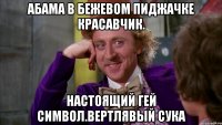Абама в бежевом пиджачке красавчик. Настоящий гей символ.вертлявый сука