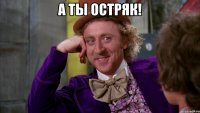 а ты остряк! 