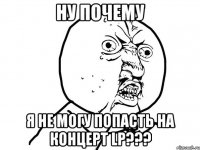 Ну почему я не могу попасть на концерт LP???