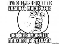 ну почему вы хотите удалить мискритов она же вам ничего плохого ни сделала