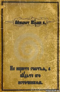 Айжанат Нурлан к. Не ищите счастья, а будьте его источником.