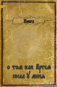 Книга о том как Артем сосал у меня