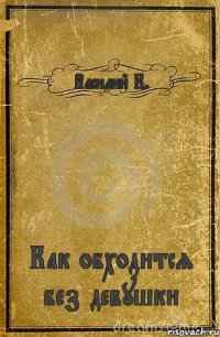 Василий К. Как обходится без девушки