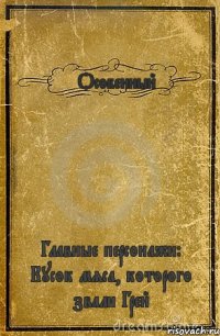 <<Особенный>> Главные персонажи: Кусок мяса, которого звали Грей