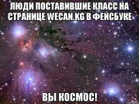 Люди поставившие класс на странице WeCan.kg в фейсбуке Вы космос!