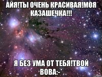 АЙЯ!ТЫ ОЧЕНЬ КРАСИВАЯ!МОЯ КАЗАШЕЧКА!!! Я БЕ3 УМА ОТ ТЕБЯ!ТВОЙ ВОВА:-*
