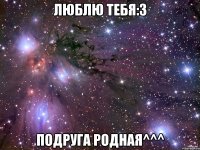 Люблю тебя:3 Подруга родная^^^