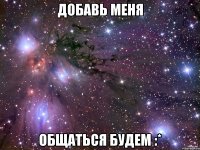 Добавь Меня Общаться будем :*