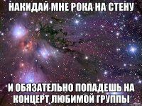 накидай мне рока на стену и обязательно попадешь на концерт любимой группы