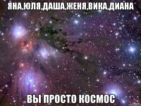Яна,Юля,Даша,Женя,Вика,Диана ВЫ ПРОСТО КОСМОС