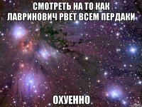 СМОТРЕТЬ НА ТО КАК ЛАВРИНОВИЧ РВЕТ ВСЕМ ПЕРДАКИ ОХУЕННО