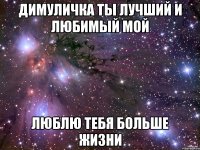 димуличка ты лучший и любимый мой ЛЮБЛЮ ТЕБЯ БОЛЬШЕ ЖИЗНИ