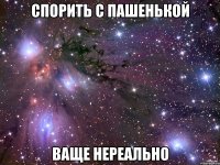 СПОРИТЬ С ПАШЕНЬКОЙ ВАЩЕ НЕРЕАЛЬНО