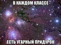 в каждом классе есть угарный придурок