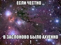 Если честно ... в Заслоново было АХУЕННО !