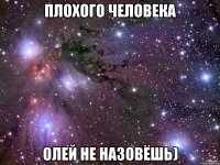 Плохого человека Олей не назовёшь)
