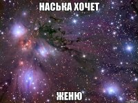 Наська хочет Женю