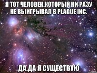 Я тот человек,который ни разу не выигрывал в Plague Inc. ДА,ДА Я СУЩЕСТВУЮ