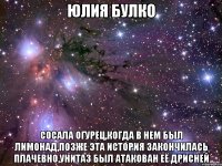 Юлия Булко Сосала огурец,когда в нем был лимонад,позже эта история закончилась плачевно,унитаз был атакован её дрисней