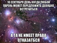 10 сентября день когда любой парень может передложить девушке встречаться а та не имеет права отказаться