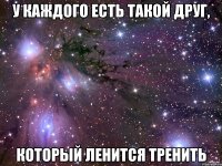 У каждого есть такой друг, который ленится тренить