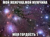 мой Женечка,мой мужчина моя гордость*)