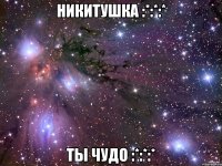 Никитушка :*:*:* Ты чудо :*:*:*