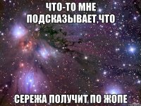 Что-то мне подсказывает,что сережа получит по жопе