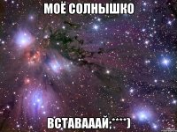 Моё солнышко Вставааай;****)