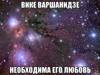 Вике Варшанидзе Необходима его любовь