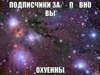подписчики за∂ყωعвно вы охуенны