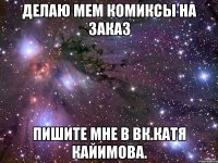 делаю мем комиксы на заказ пишите мне в вк.Катя Кайимова.