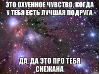 Это охуенное чувство, когда у тебя есть лучшая подруга Да, да это про тебя Снежана