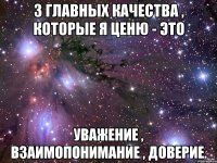 3 главных качества , которые я ценю - это Уважение , взаимопонимание , доверие.