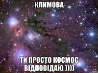 Климова ти просто космос відповідаю ))))