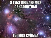 Я тебя люблю моя сэксопотная ты моя судьба