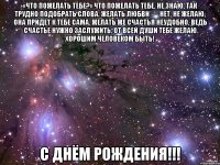 «Что пожелать тебе?» Что пожелать тебе, не знаю, Так трудно подобрать слова. Желать любви — нет, не желаю, Она придет к тебе сама. Желать же счастья неудобно, Ведь счастье нужно заслужить. От всей души тебе желаю Хорошим человеком быть! С днём рождения!!!