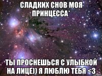 Сладких снов моя принцесса* Ты проснешься с улыбкой на лице)) Я люблю тебя <3