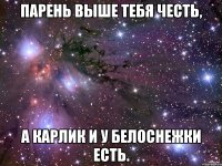 Парень выше тебя честь, а карлик и у Белоснежки есть.