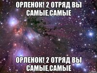 ОРЛЕНОК! 2 ОТРЯД ВЫ САМЫЕ,САМЫЕ ОРЛЕНОК! 2 ОТРЯД ВЫ САМЫЕ,САМЫЕ