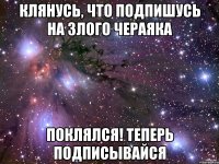 Клянусь, что подпишусь на Злого Чераяка Поклялся! Теперь подписывайся