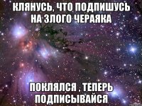 Клянусь, что подпишусь на Злого Чераяка Поклялся , Теперь подписывайся