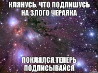 Клянусь, что подпишусь на Злого Чераяка Поклялся,Теперь подписывайся