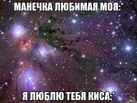 Манечка любимая моя:* Я люблю тебя киса:*