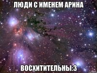 Люди с именем Арина Восхитительны:з