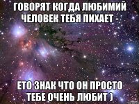 Говорят когда любимий человек тебя пихает - ето знак что он просто тебе очень любит )